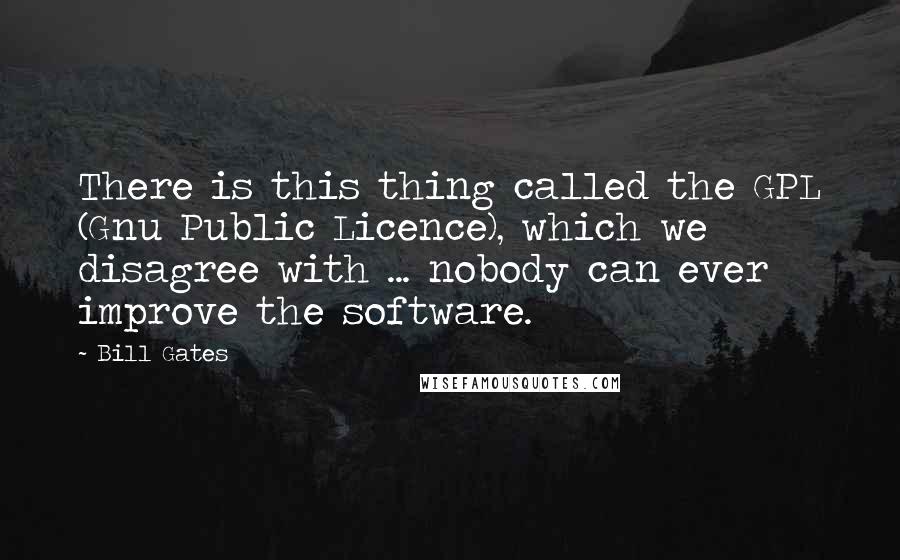 Bill Gates Quotes: There is this thing called the GPL (Gnu Public Licence), which we disagree with ... nobody can ever improve the software.