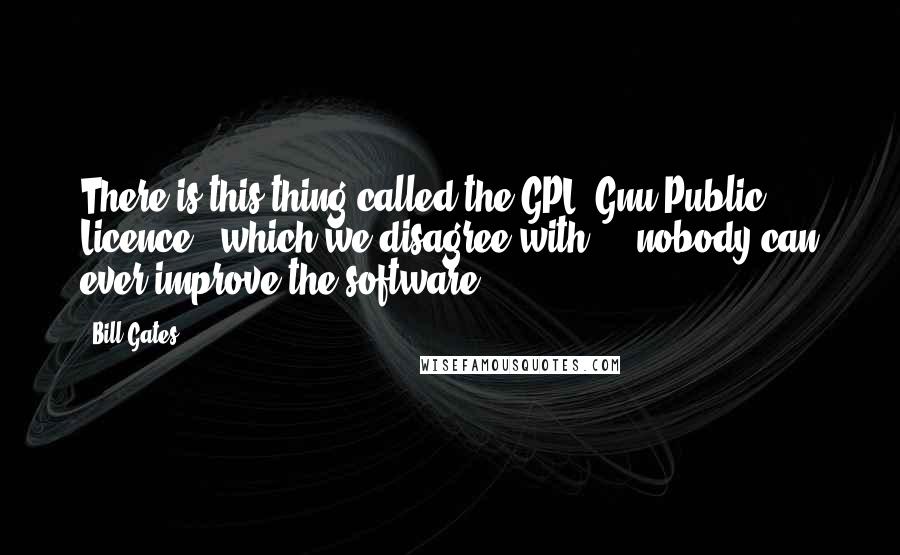 Bill Gates Quotes: There is this thing called the GPL (Gnu Public Licence), which we disagree with ... nobody can ever improve the software.