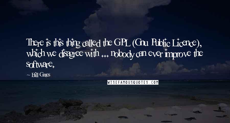 Bill Gates Quotes: There is this thing called the GPL (Gnu Public Licence), which we disagree with ... nobody can ever improve the software.