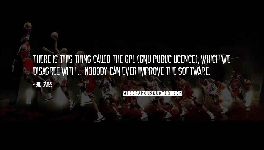 Bill Gates Quotes: There is this thing called the GPL (Gnu Public Licence), which we disagree with ... nobody can ever improve the software.