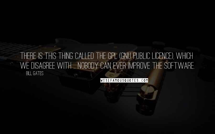 Bill Gates Quotes: There is this thing called the GPL (Gnu Public Licence), which we disagree with ... nobody can ever improve the software.