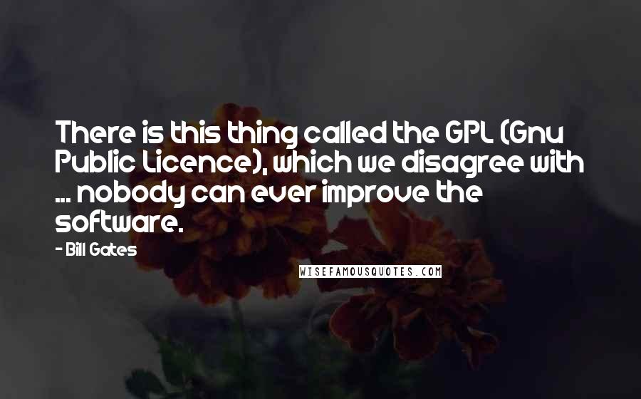 Bill Gates Quotes: There is this thing called the GPL (Gnu Public Licence), which we disagree with ... nobody can ever improve the software.