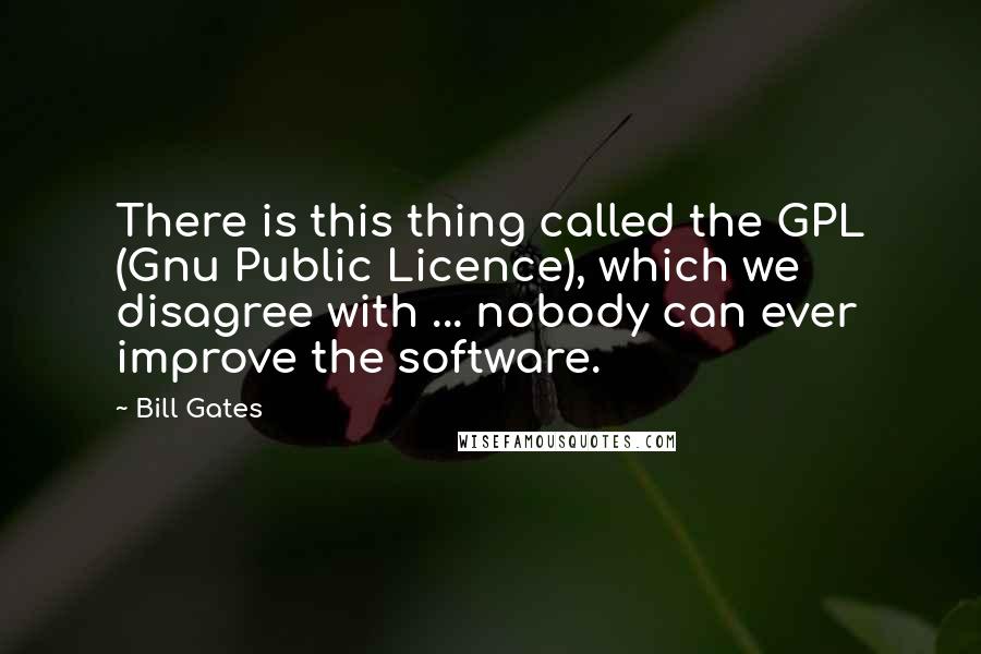 Bill Gates Quotes: There is this thing called the GPL (Gnu Public Licence), which we disagree with ... nobody can ever improve the software.