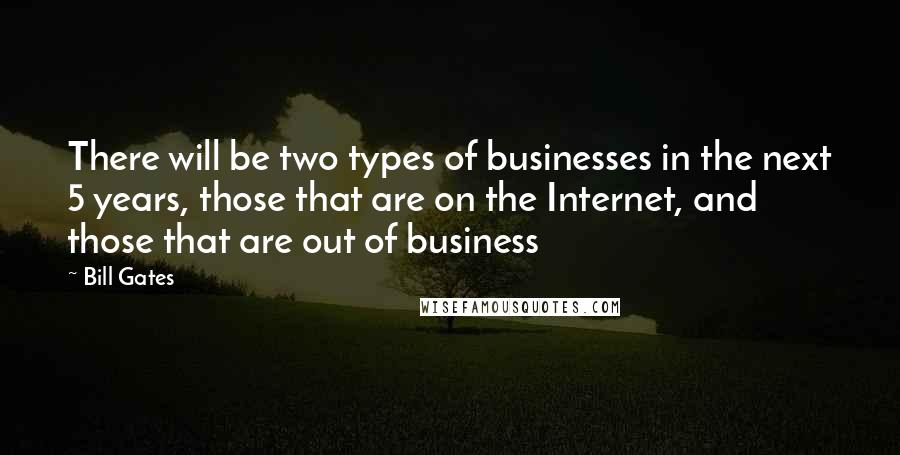 Bill Gates Quotes: There will be two types of businesses in the next 5 years, those that are on the Internet, and those that are out of business