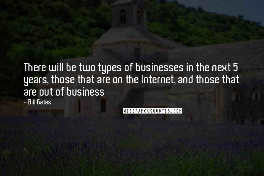 Bill Gates Quotes: There will be two types of businesses in the next 5 years, those that are on the Internet, and those that are out of business