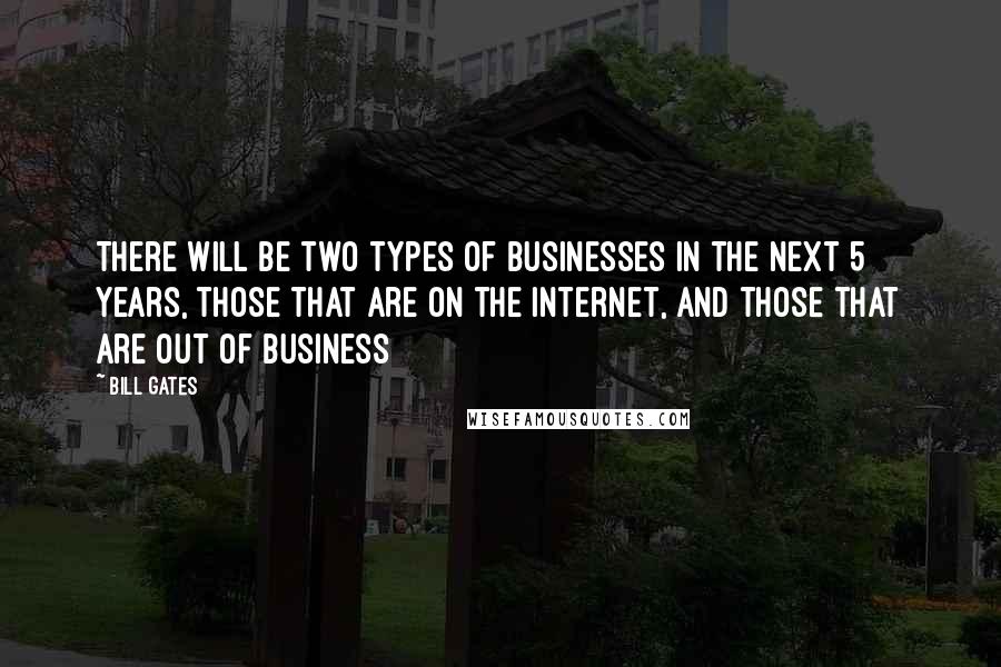 Bill Gates Quotes: There will be two types of businesses in the next 5 years, those that are on the Internet, and those that are out of business