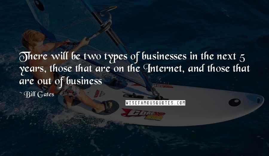 Bill Gates Quotes: There will be two types of businesses in the next 5 years, those that are on the Internet, and those that are out of business