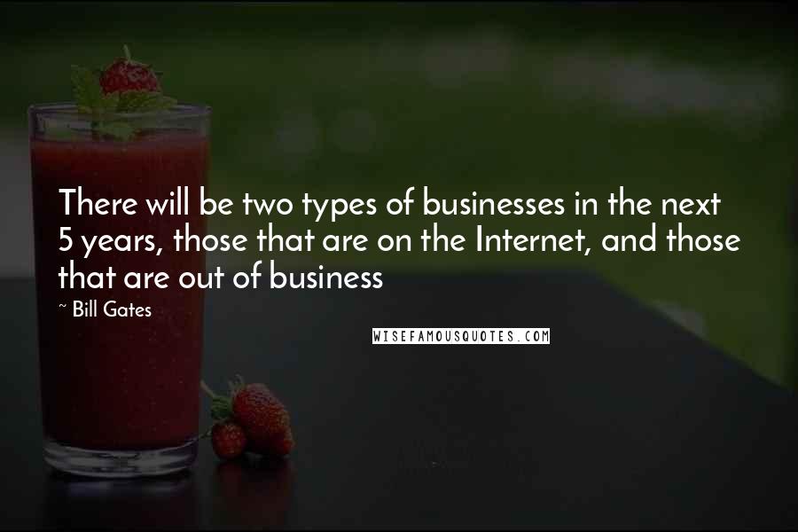 Bill Gates Quotes: There will be two types of businesses in the next 5 years, those that are on the Internet, and those that are out of business