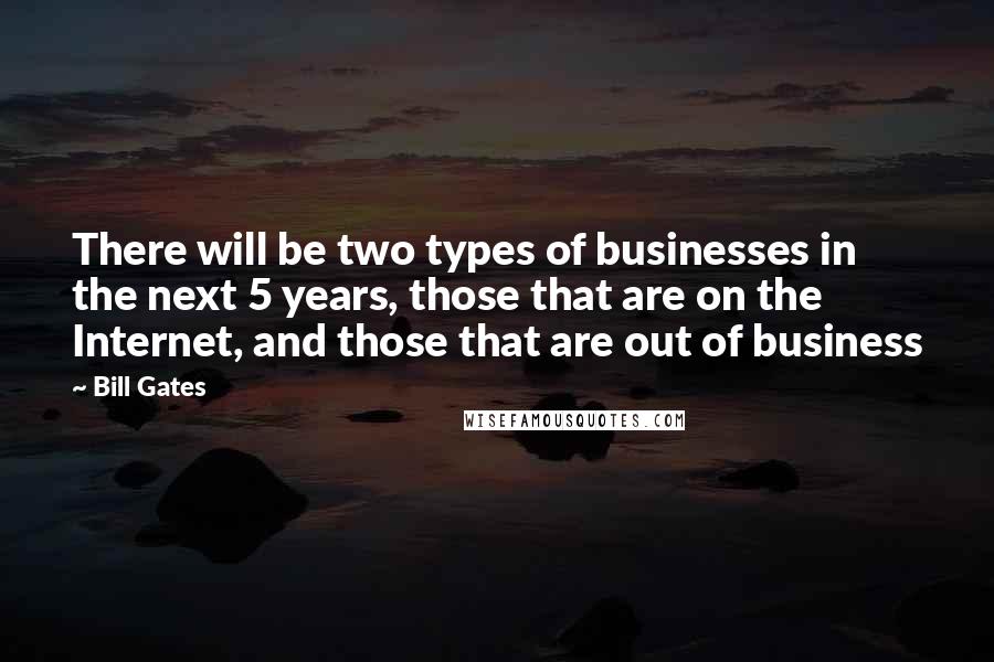 Bill Gates Quotes: There will be two types of businesses in the next 5 years, those that are on the Internet, and those that are out of business