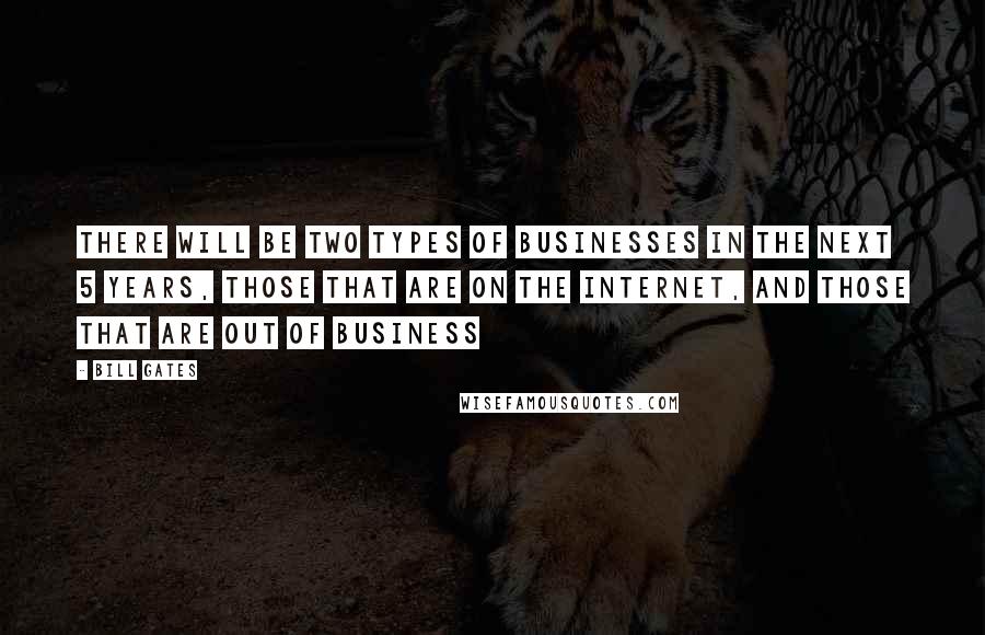 Bill Gates Quotes: There will be two types of businesses in the next 5 years, those that are on the Internet, and those that are out of business