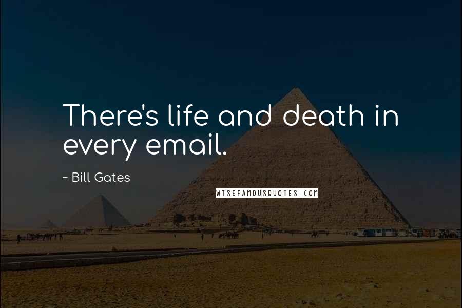 Bill Gates Quotes: There's life and death in every email.