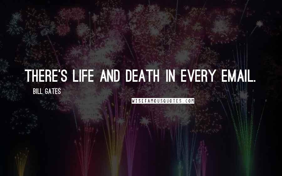 Bill Gates Quotes: There's life and death in every email.