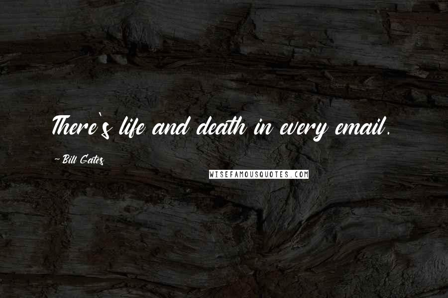 Bill Gates Quotes: There's life and death in every email.