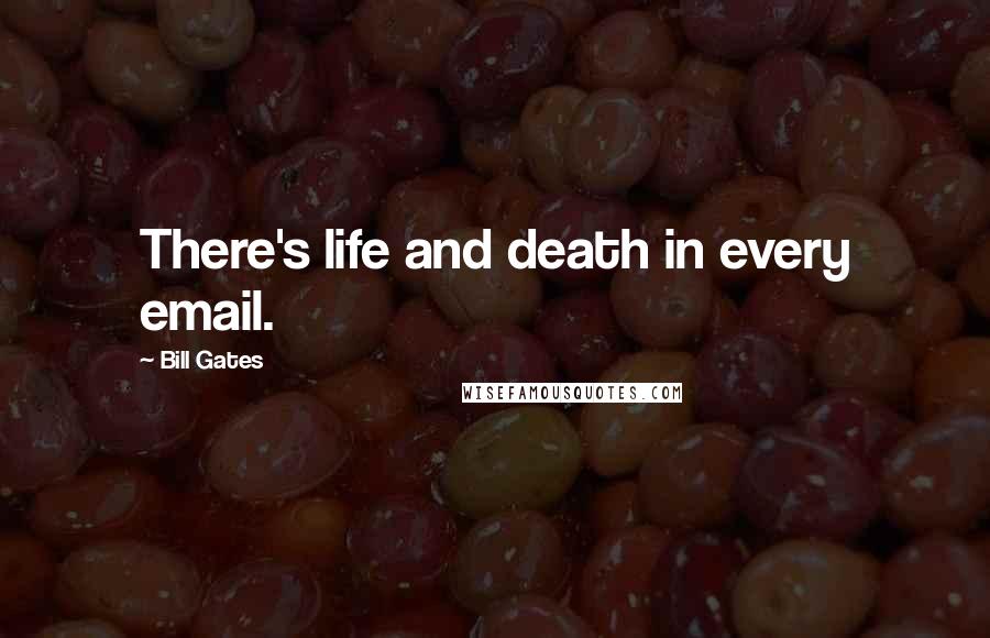 Bill Gates Quotes: There's life and death in every email.