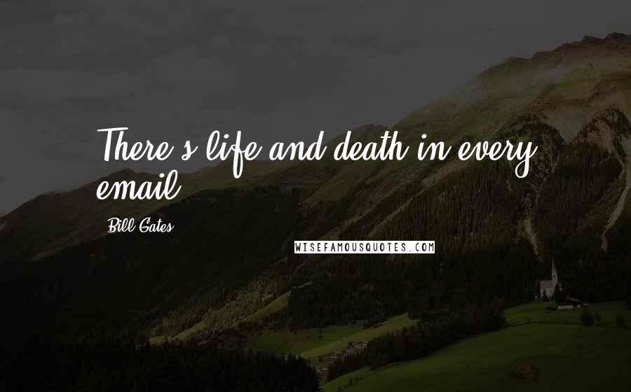 Bill Gates Quotes: There's life and death in every email.