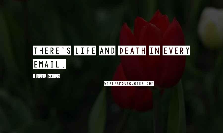 Bill Gates Quotes: There's life and death in every email.