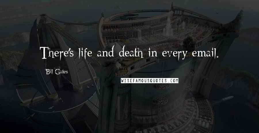 Bill Gates Quotes: There's life and death in every email.