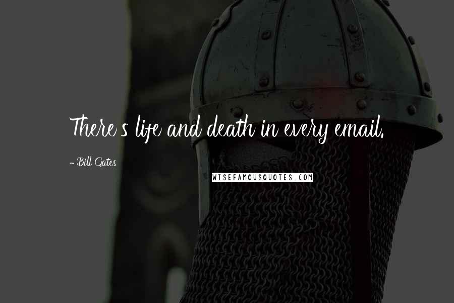 Bill Gates Quotes: There's life and death in every email.