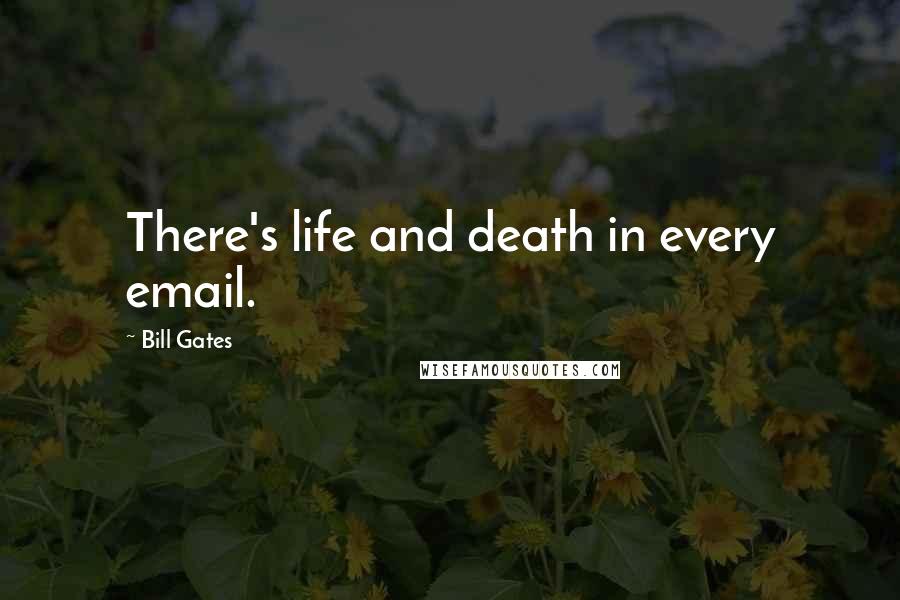 Bill Gates Quotes: There's life and death in every email.