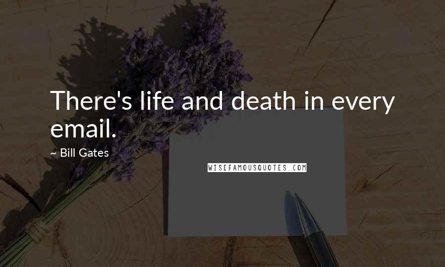 Bill Gates Quotes: There's life and death in every email.