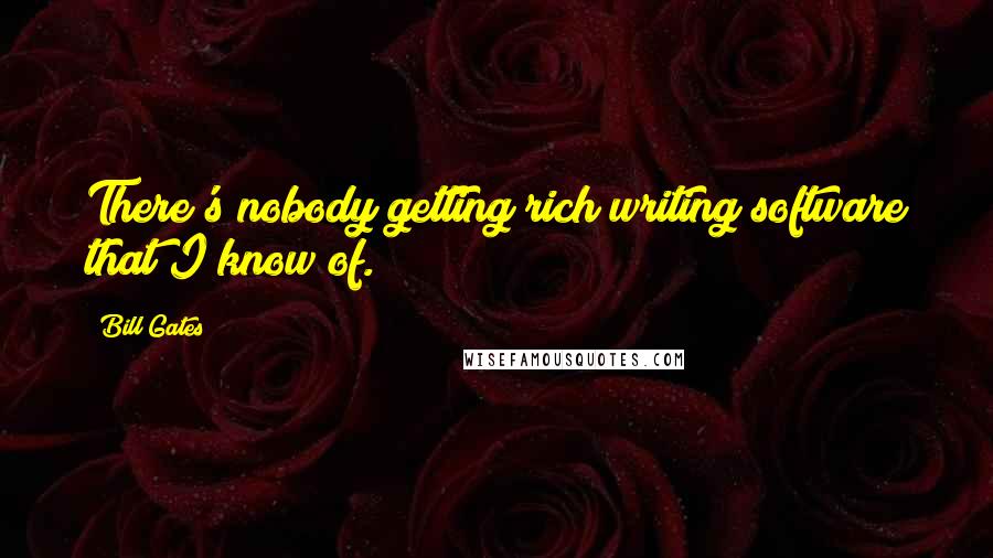 Bill Gates Quotes: There's nobody getting rich writing software that I know of.