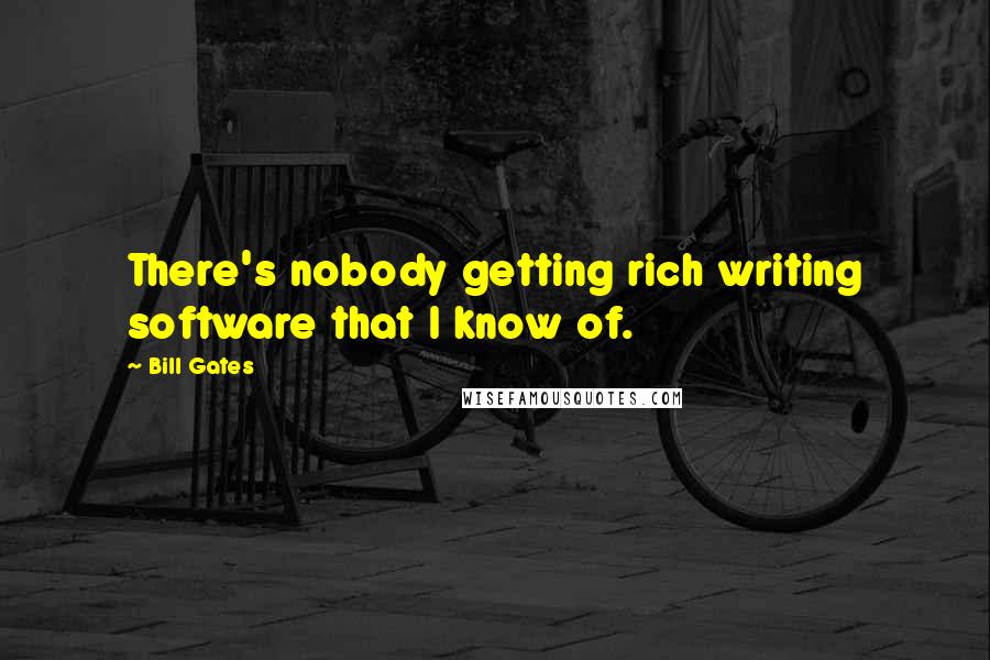 Bill Gates Quotes: There's nobody getting rich writing software that I know of.