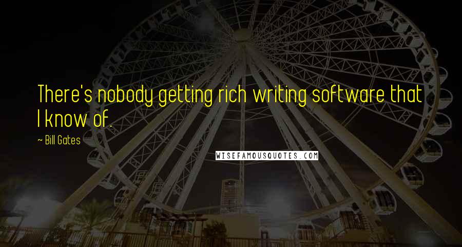 Bill Gates Quotes: There's nobody getting rich writing software that I know of.