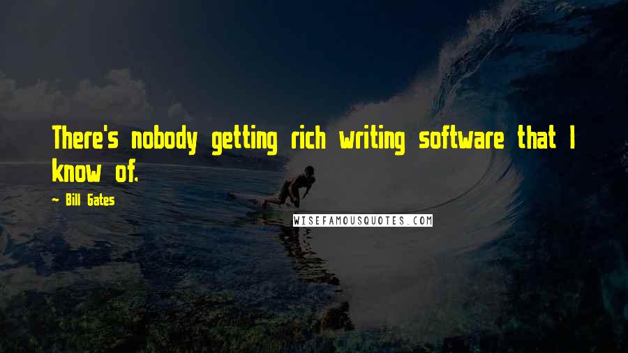 Bill Gates Quotes: There's nobody getting rich writing software that I know of.