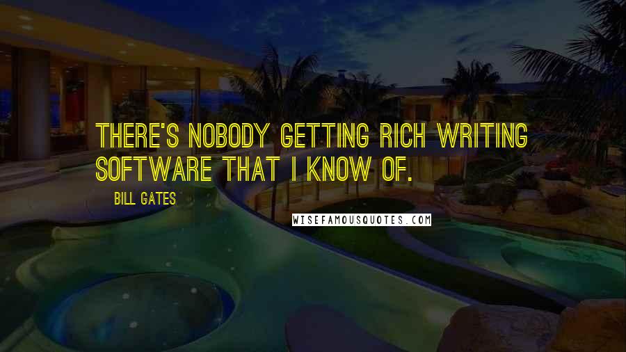 Bill Gates Quotes: There's nobody getting rich writing software that I know of.