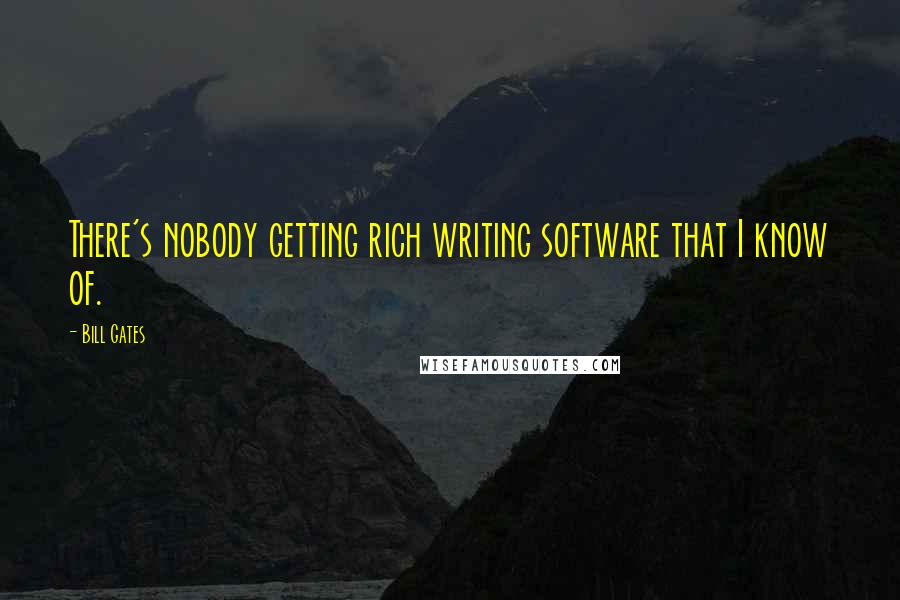 Bill Gates Quotes: There's nobody getting rich writing software that I know of.