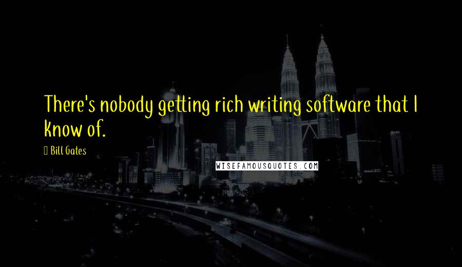Bill Gates Quotes: There's nobody getting rich writing software that I know of.