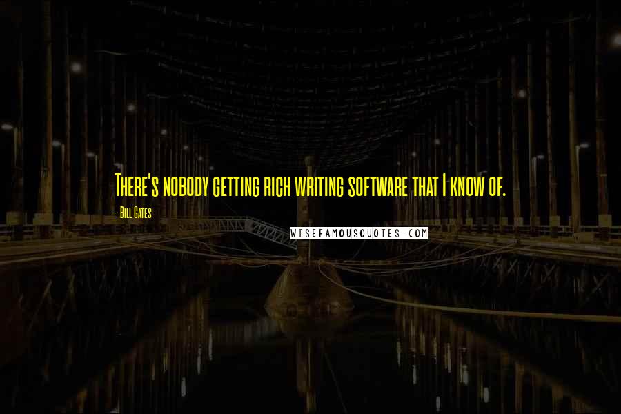 Bill Gates Quotes: There's nobody getting rich writing software that I know of.
