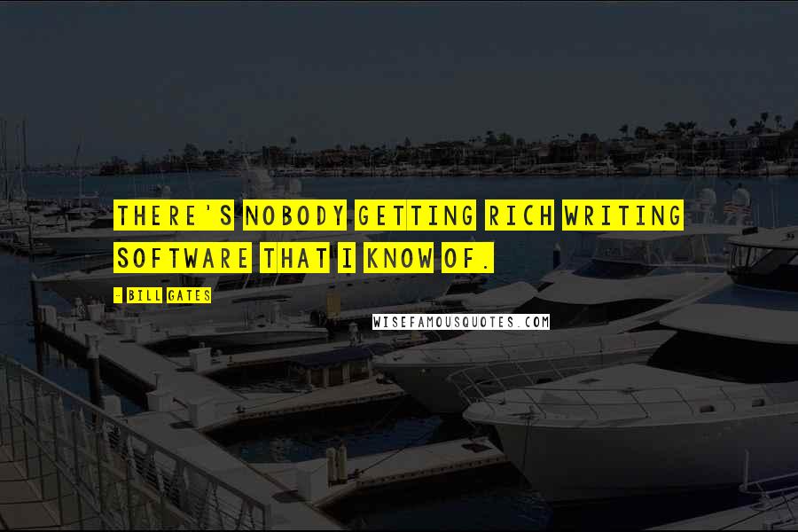 Bill Gates Quotes: There's nobody getting rich writing software that I know of.