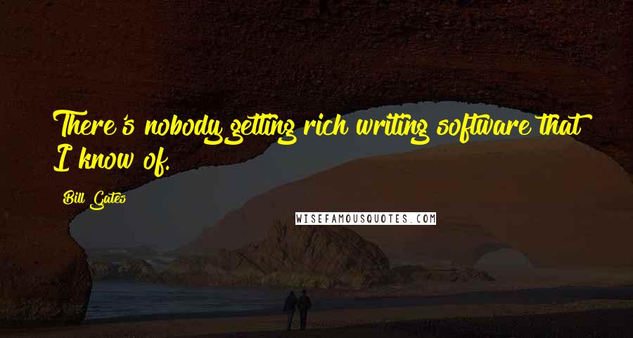 Bill Gates Quotes: There's nobody getting rich writing software that I know of.