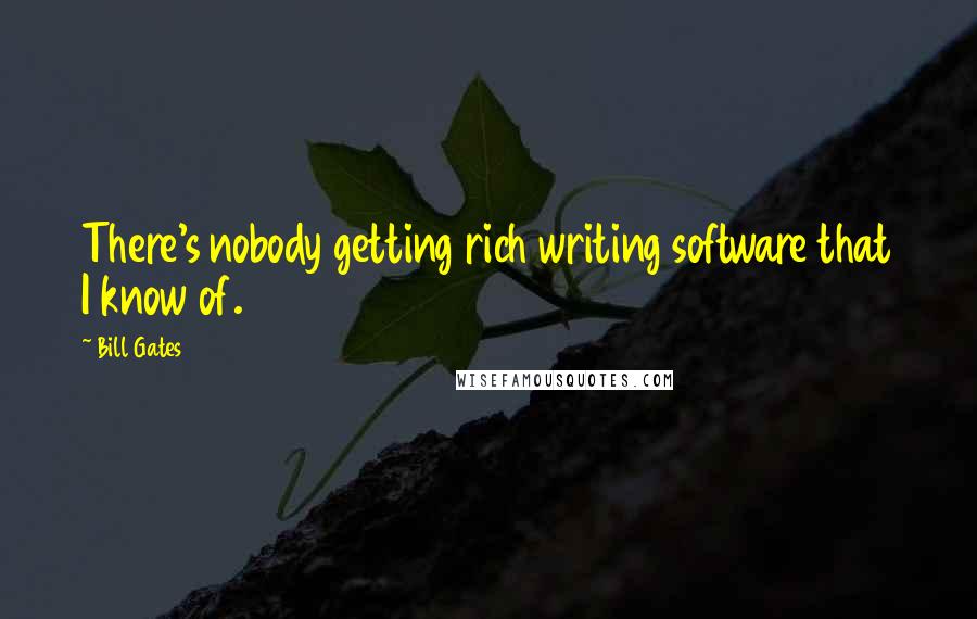 Bill Gates Quotes: There's nobody getting rich writing software that I know of.