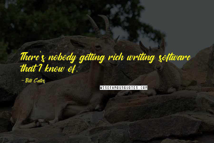 Bill Gates Quotes: There's nobody getting rich writing software that I know of.
