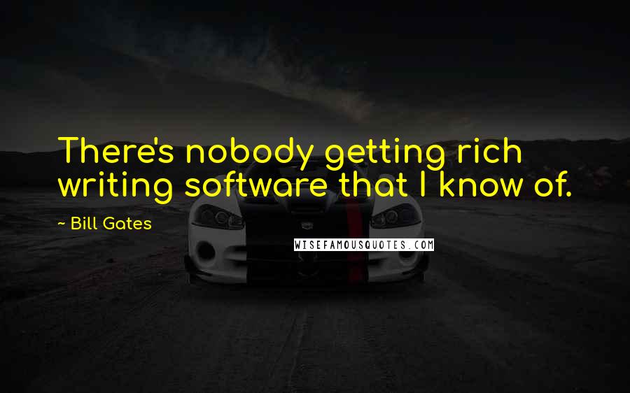 Bill Gates Quotes: There's nobody getting rich writing software that I know of.