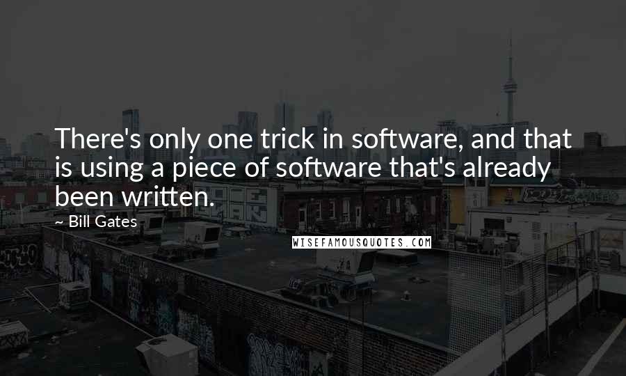 Bill Gates Quotes: There's only one trick in software, and that is using a piece of software that's already been written.