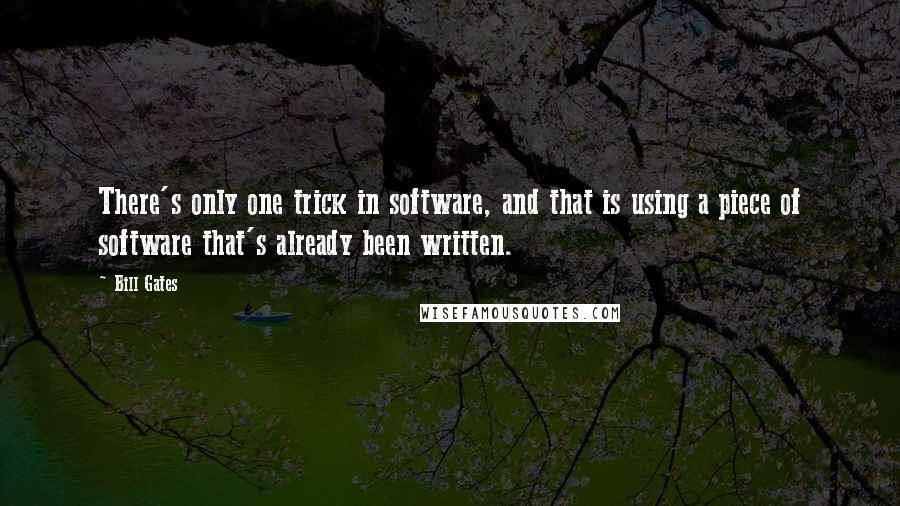 Bill Gates Quotes: There's only one trick in software, and that is using a piece of software that's already been written.