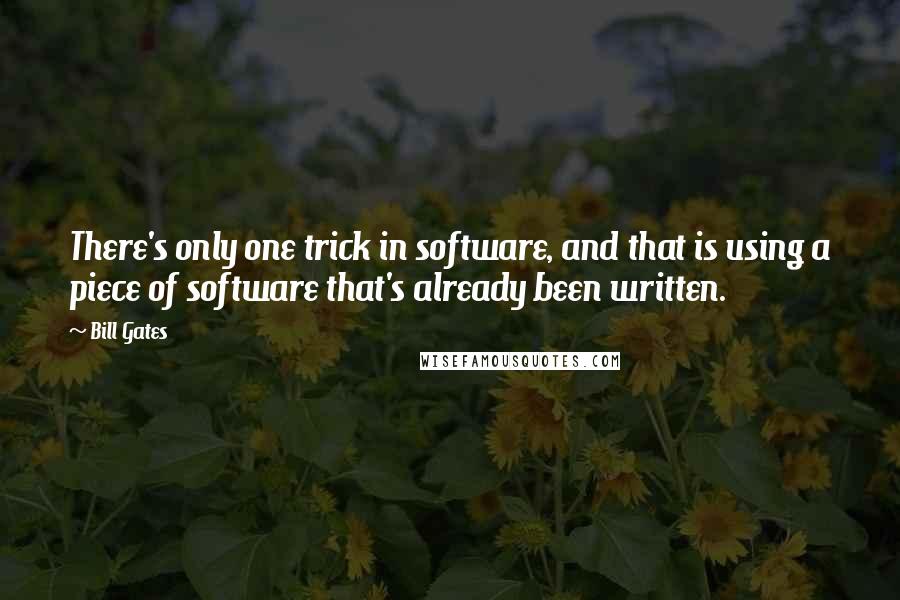 Bill Gates Quotes: There's only one trick in software, and that is using a piece of software that's already been written.