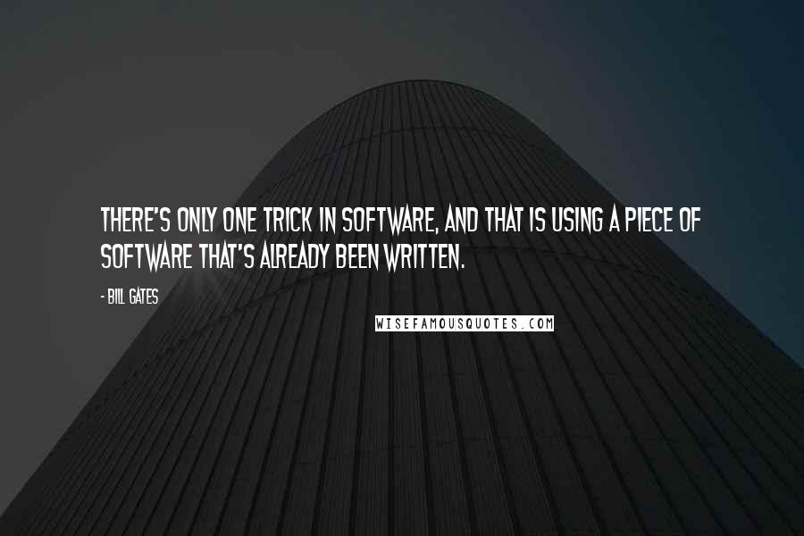 Bill Gates Quotes: There's only one trick in software, and that is using a piece of software that's already been written.