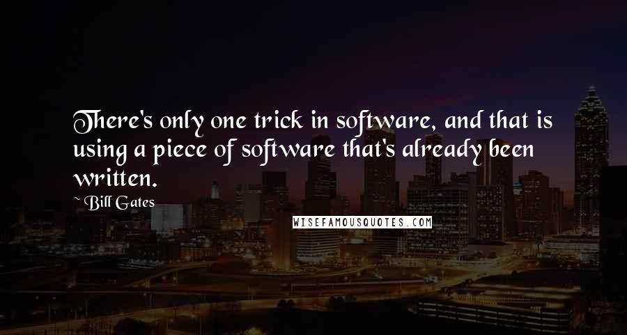 Bill Gates Quotes: There's only one trick in software, and that is using a piece of software that's already been written.