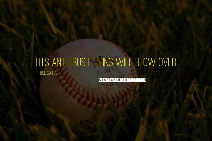 Bill Gates Quotes: This antitrust thing will blow over.