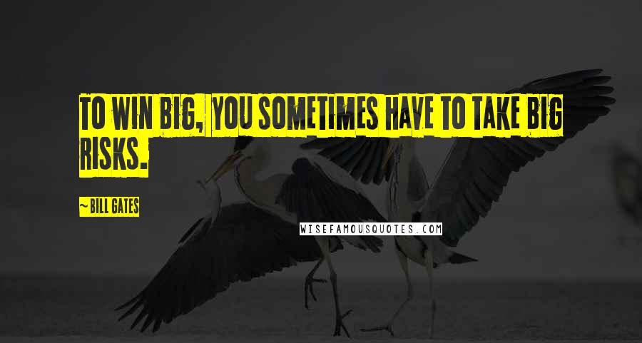 Bill Gates Quotes: To win big, you sometimes have to take big risks.