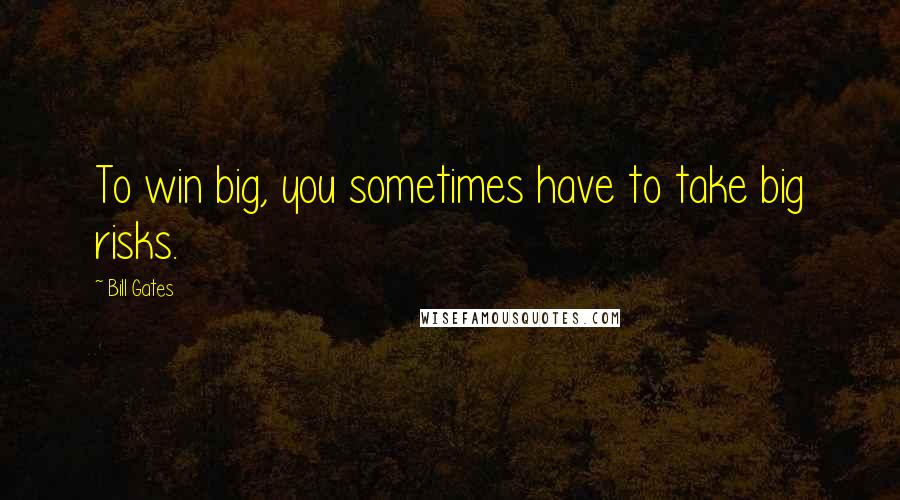 Bill Gates Quotes: To win big, you sometimes have to take big risks.