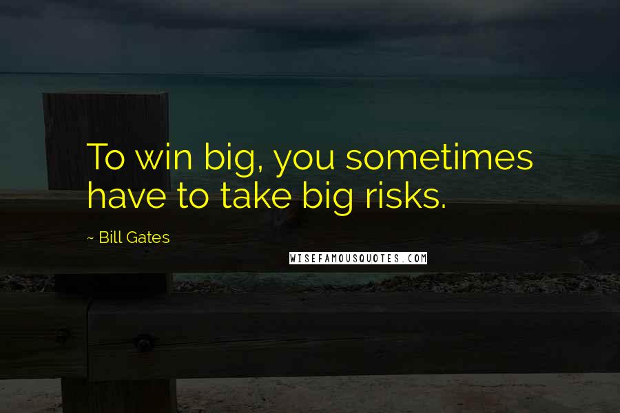 Bill Gates Quotes: To win big, you sometimes have to take big risks.