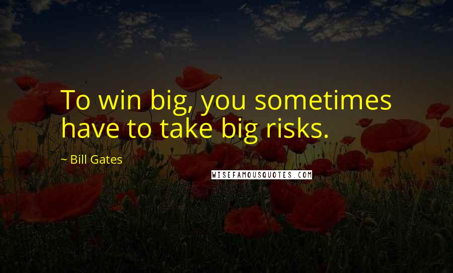 Bill Gates Quotes: To win big, you sometimes have to take big risks.