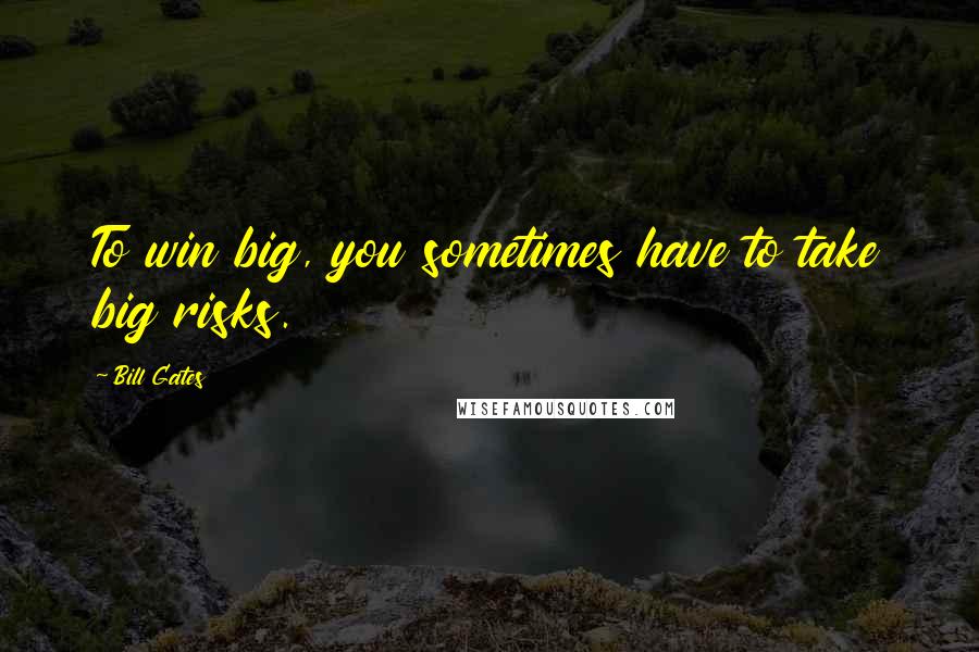 Bill Gates Quotes: To win big, you sometimes have to take big risks.