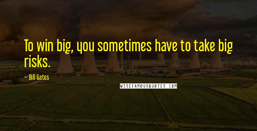 Bill Gates Quotes: To win big, you sometimes have to take big risks.