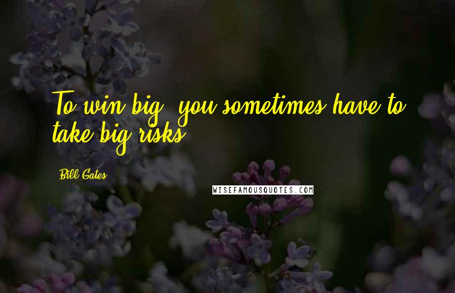 Bill Gates Quotes: To win big, you sometimes have to take big risks.